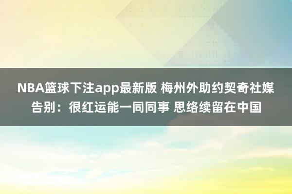 NBA篮球下注app最新版 梅州外助约契奇社媒告别：很红运能一同同事 思络续留在中国