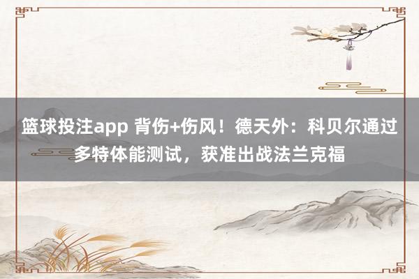 篮球投注app 背伤+伤风！德天外：科贝尔通过多特体能测试，获准出战法兰克福