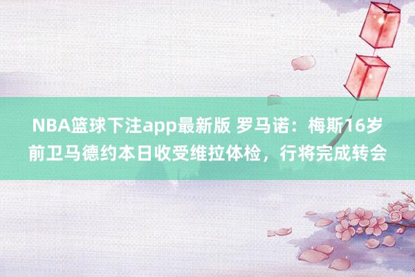 NBA篮球下注app最新版 罗马诺：梅斯16岁前卫马德约本日收受维拉体检，行将完成转会