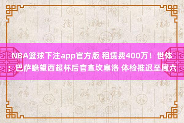 NBA篮球下注app官方版 租赁费400万！世体：巴萨瞻望西超杯后官宣坎塞洛 体检推迟至周六