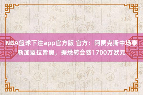 NBA篮球下注app官方版 官方：阿贾克斯中场泰勒加盟拉皆奥，据悉转会费1700万欧元