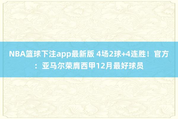NBA篮球下注app最新版 4场2球+4连胜！官方：亚马尔荣膺西甲12月最好球员