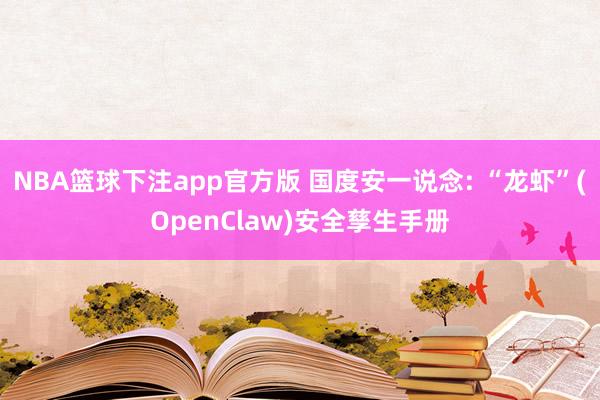NBA篮球下注app官方版 国度安一说念: “龙虾”(OpenClaw)安全孳生手册