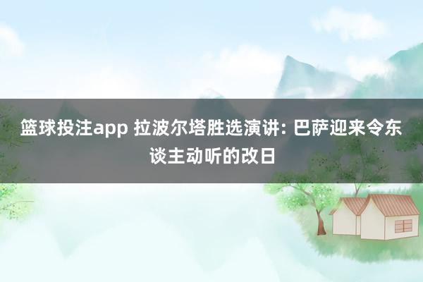 篮球投注app 拉波尔塔胜选演讲: 巴萨迎来令东谈主动听的改日