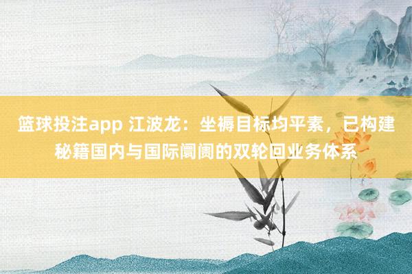 篮球投注app 江波龙：坐褥目标均平素，已构建秘籍国内与国际阛阓的双轮回业务体系