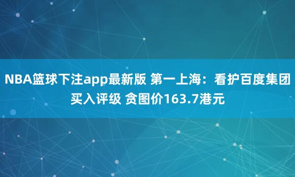 NBA篮球下注app最新版 第一上海：看护百度集团买入评级 贪图价163.7港元