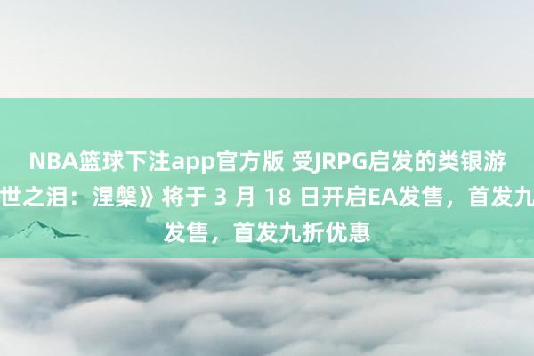 NBA篮球下注app官方版 受JRPG启发的类银游戏《陨世之泪：涅槃》将于 3 月 18 日开启EA发售，首发九折优惠