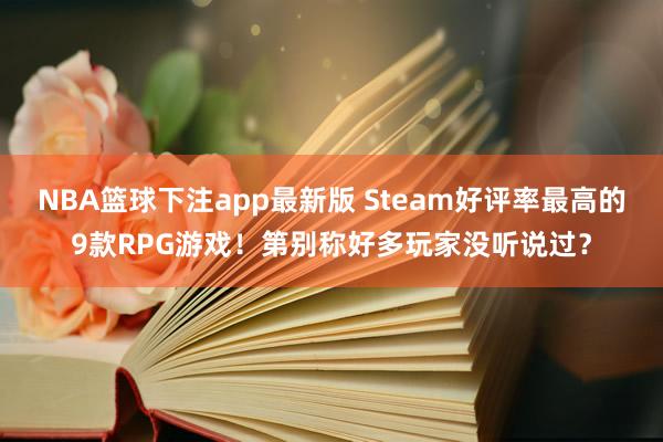 NBA篮球下注app最新版 Steam好评率最高的9款RPG游戏！第别称好多玩家没听说过？