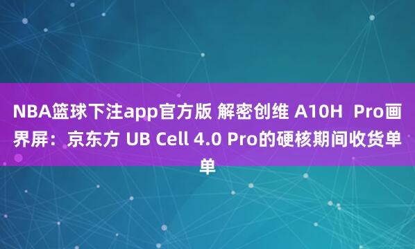 NBA篮球下注app官方版 解密创维 A10H  Pro画界屏：京东方 UB Cell 4.0 Pro的硬核期间收货单