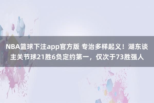 NBA篮球下注app官方版 专治多样起义！湖东谈主关节球21胜6负定约第一，仅次于73胜强人