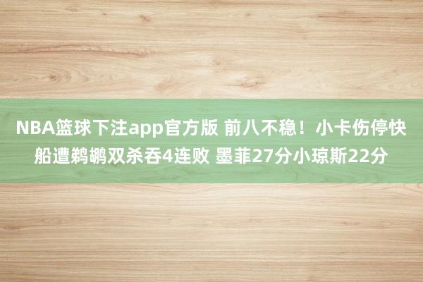 NBA篮球下注app官方版 前八不稳！小卡伤停快船遭鹈鹕双杀吞4连败 墨菲27分小琼斯22分