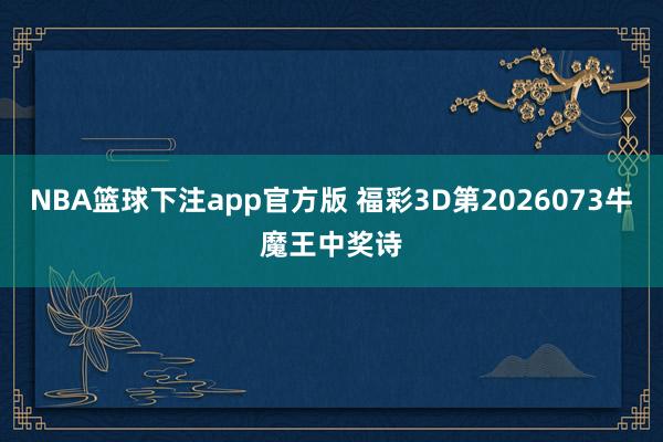 NBA篮球下注app官方版 福彩3D第2026073牛魔王中奖诗
