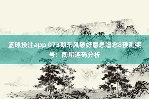 篮球投注app 073期东风破好意思瞻念8预测奖号：同尾连码分析