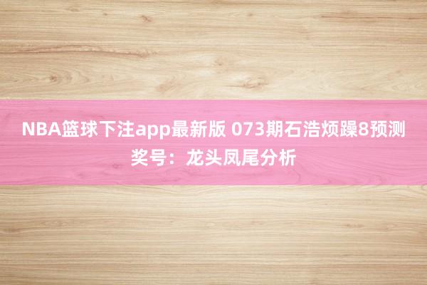 NBA篮球下注app最新版 073期石浩烦躁8预测奖号：龙头凤尾分析