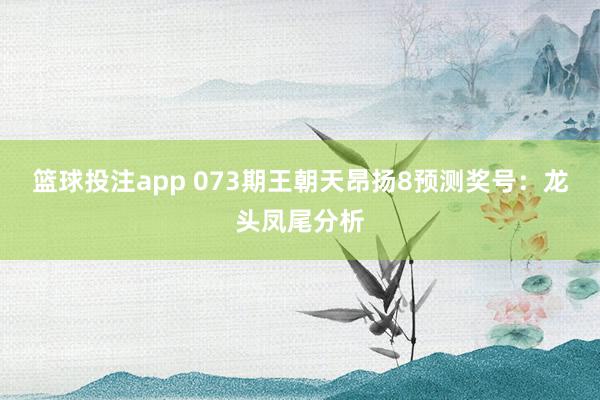 篮球投注app 073期王朝天昂扬8预测奖号：龙头凤尾分析