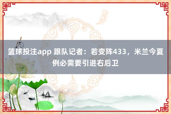 篮球投注app 跟队记者：若变阵433，米兰今夏例必需要引进右后卫