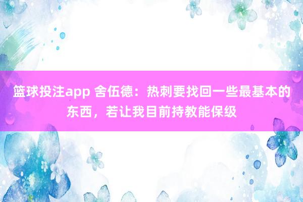 篮球投注app 舍伍德：热刺要找回一些最基本的东西，若让我目前持教能保级