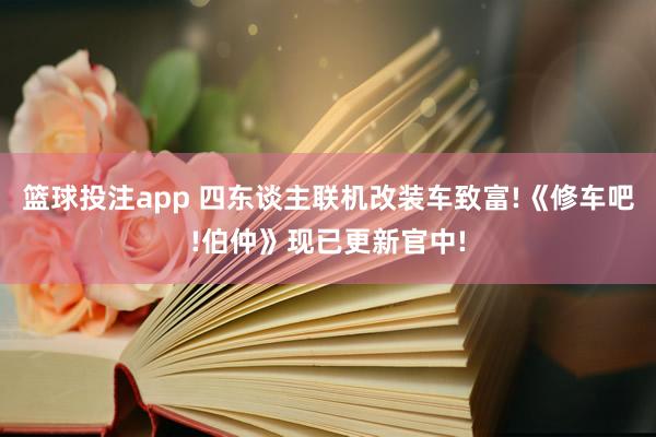 篮球投注app 四东谈主联机改装车致富!《修车吧!伯仲》现已更新官中!
