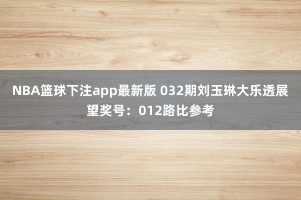 NBA篮球下注app最新版 032期刘玉琳大乐透展望奖号：012路比参考