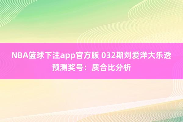 NBA篮球下注app官方版 032期刘爱洋大乐透预测奖号：质合比分析