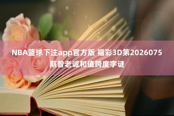 NBA篮球下注app官方版 福彩3D第2026075期曾老诚和值跨度字谜