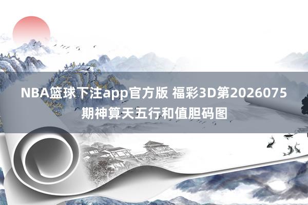 NBA篮球下注app官方版 福彩3D第2026075期神算天五行和值胆码图