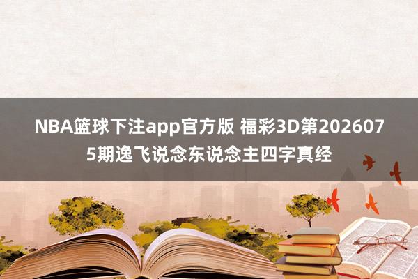 NBA篮球下注app官方版 福彩3D第2026075期逸飞说念东说念主四字真经