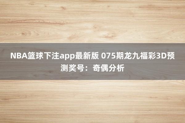 NBA篮球下注app最新版 075期龙九福彩3D预测奖号：奇偶分析