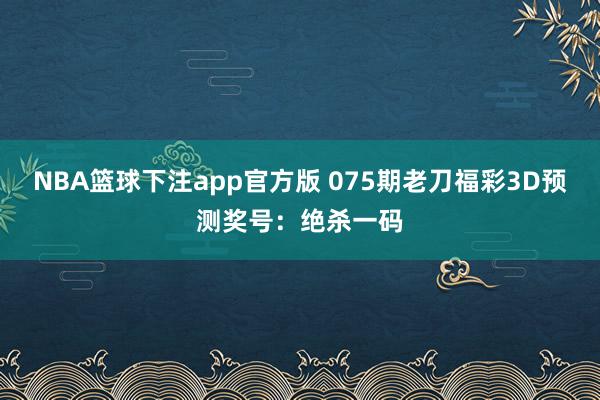 NBA篮球下注app官方版 075期老刀福彩3D预测奖号：绝杀一码