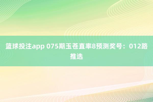 篮球投注app 075期玉苍直率8预测奖号：012路推选