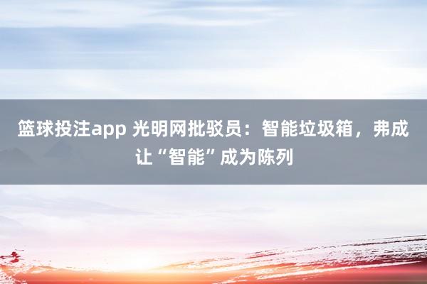 篮球投注app 光明网批驳员：智能垃圾箱，弗成让“智能”成为陈列