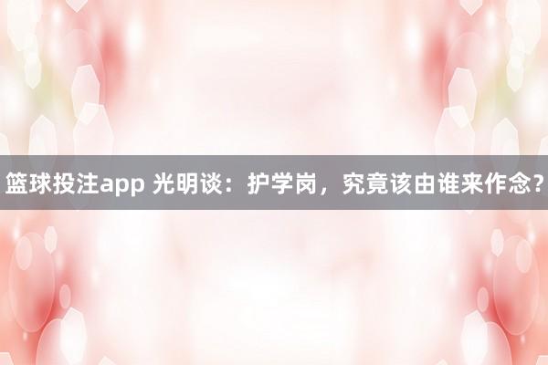 篮球投注app 光明谈：护学岗，究竟该由谁来作念？