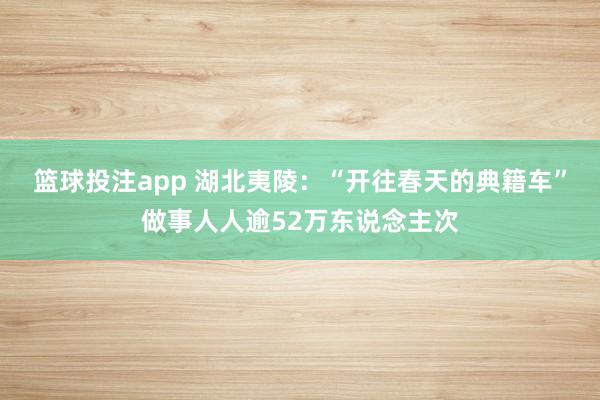 篮球投注app 湖北夷陵：“开往春天的典籍车”做事人人逾52万东说念主次