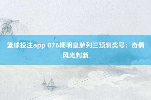 篮球投注app 076期明皇胪列三预测奖号：奇偶风光判断