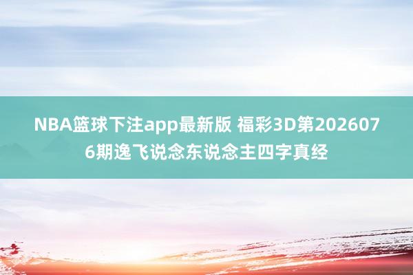 NBA篮球下注app最新版 福彩3D第2026076期逸飞说念东说念主四字真经