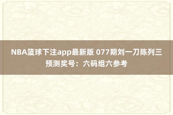 NBA篮球下注app最新版 077期刘一刀陈列三预测奖号：六码组六参考