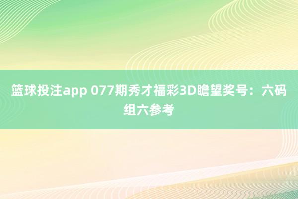 篮球投注app 077期秀才福彩3D瞻望奖号：六码组六参考