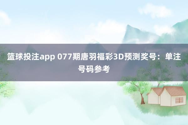 篮球投注app 077期唐羽福彩3D预测奖号：单注号码参考