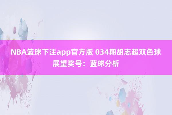 NBA篮球下注app官方版 034期胡志超双色球展望奖号：蓝球分析