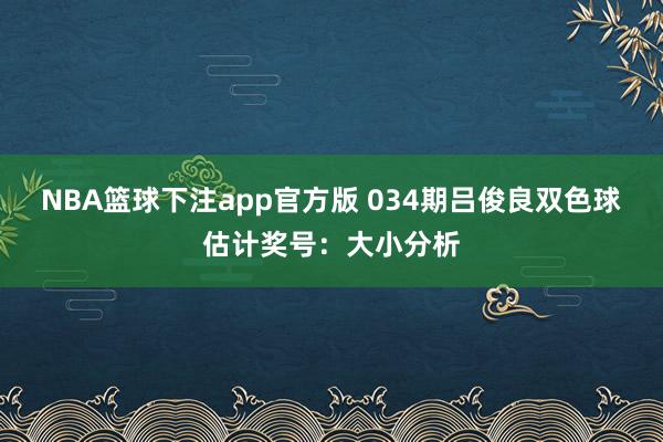 NBA篮球下注app官方版 034期吕俊良双色球估计奖号：大小分析