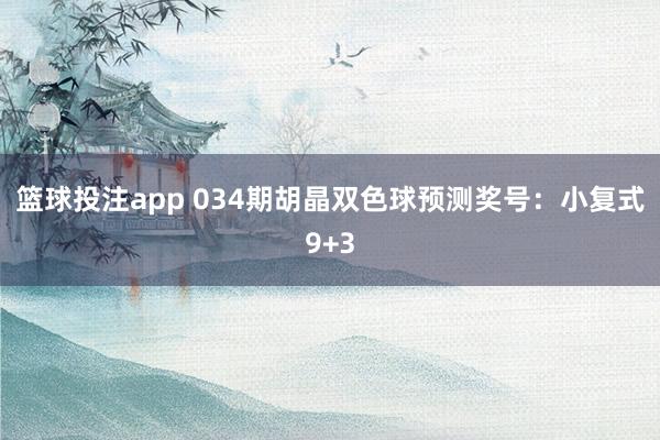 篮球投注app 034期胡晶双色球预测奖号：小复式9+3