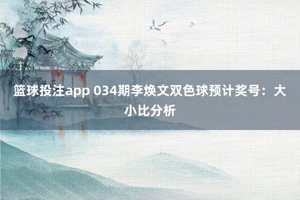 篮球投注app 034期李焕文双色球预计奖号：大小比分析