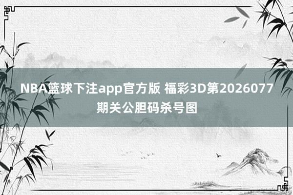 NBA篮球下注app官方版 福彩3D第2026077期关公胆码杀号图