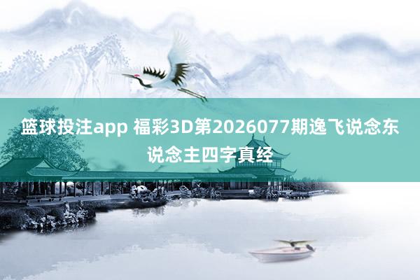 篮球投注app 福彩3D第2026077期逸飞说念东说念主四字真经
