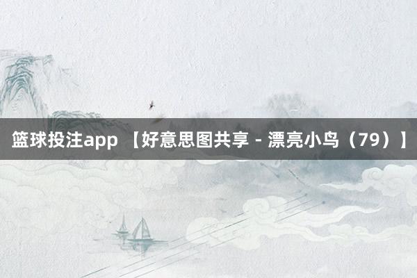 篮球投注app 【好意思图共享 - 漂亮小鸟（79）】