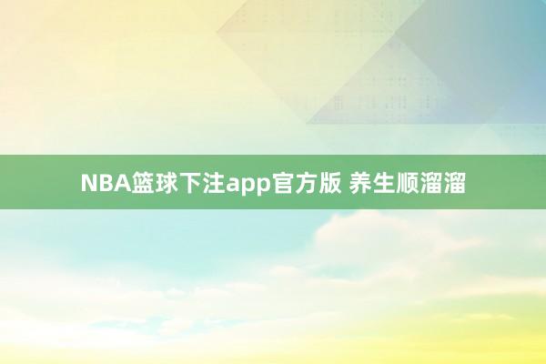 NBA篮球下注app官方版 养生顺溜溜