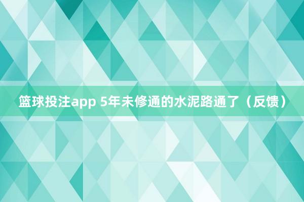 篮球投注app 5年未修通的水泥路通了（反馈）