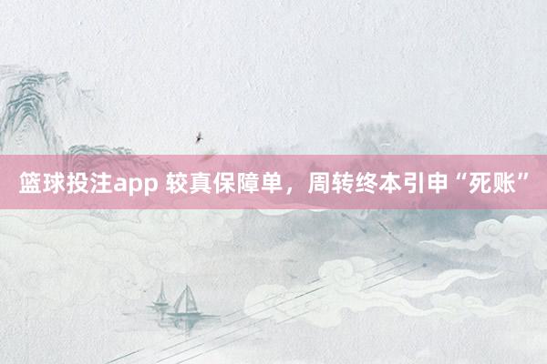 篮球投注app 较真保障单，周转终本引申“死账”