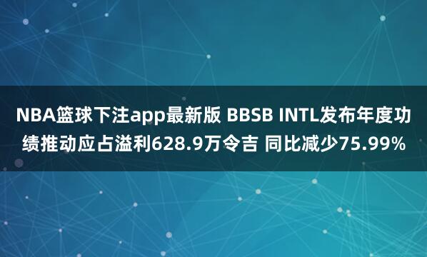 NBA篮球下注app最新版 BBSB INTL发布年度功绩推动应占溢利628.9万令吉 同比减少75.99%