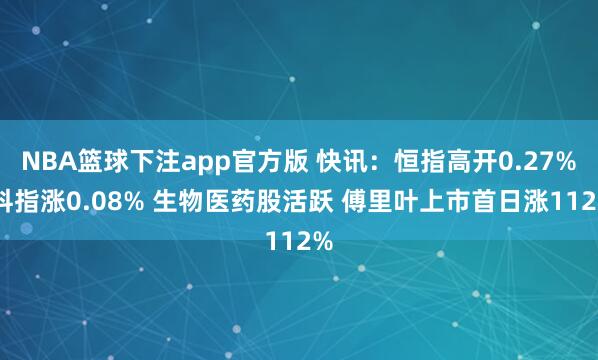 NBA篮球下注app官方版 快讯：恒指高开0.27% 科指涨0.08% 生物医药股活跃 傅里叶上市首日涨112%
